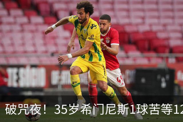 破咒夜！35岁希门尼斯1球苦等12年 首发+首球点燃全场